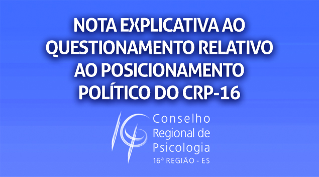 Leia a nota explicativa ao questionamento relativo ao posicionamento político do CRP-16